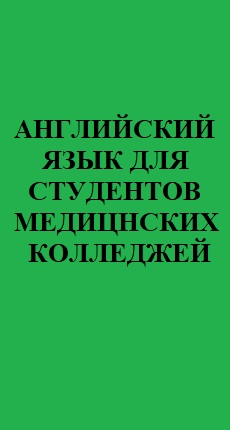 АНГЛИЙСКИЙ ЯЗЫК ДЛЯ СТУДЕНТОВ МЕДИЦНСКИХ КОЛЛЕДЖЕЙ